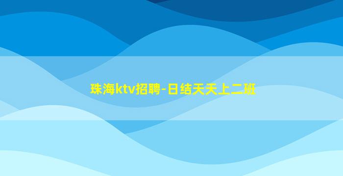 珠海ktv招聘-日结天天上二班